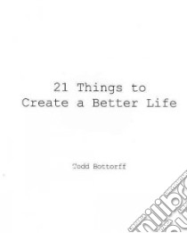 21 Things to Create a Better Life libro in lingua di Bottorff Todd