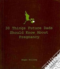30 Things Future Dad's Should Know About Pregnancy libro in lingua di Hilling Hogan