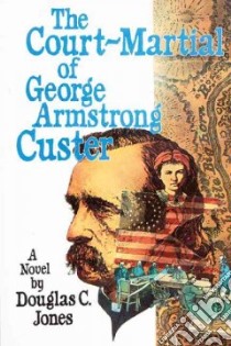 The Court-Martial of George Armstrong Custer libro in lingua di Jones Douglas C.