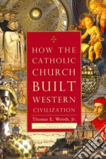 How the Catholic Church Built Western Civilization libro in lingua di Woods Thomas E. Jr.