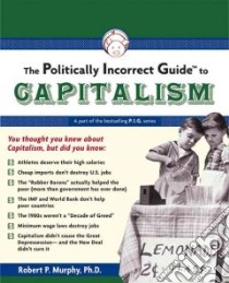 The Politically Incorrect Guide to Capitalism libro in lingua di Murphy Robert P.