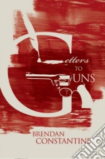 Letters to Guns libro in lingua di Constantine Brendan