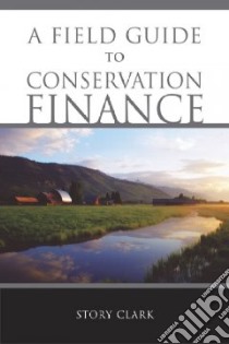 A Field Guide to Conservation Finance libro in lingua di Clark Story