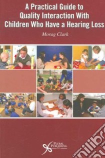 A Practical Guide to Quality Interaction With Children Who Have A Hearing Loss libro in lingua di Clark Morag