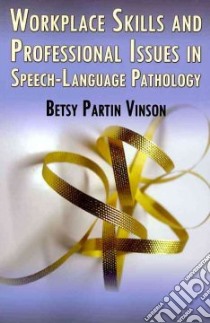 Workplace Skills and Professional Issues in Speech-Language Pathology libro in lingua di Vinson Betsy Partin Ph.D.