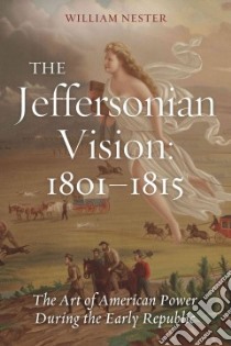 The Jeffersonian Vision, 1801-1815 libro in lingua di Nester William