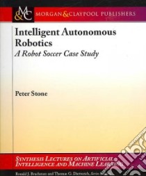 Intelligent Autonomous Robotics libro in lingua di Stone Peter, Brachman Ronald J. (EDT), Dietterich Thomas G. (EDT)