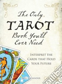 The Only Tarot Book You'll Ever Need libro in lingua di Alexander Skye