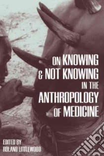 On Knowing and Not Knowing in the Anthropology of Medicine libro in lingua di Littlewood Roland (EDT)