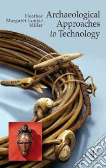 Archaeological Approaches to Technology libro in lingua di Miller Heather Margaret-louise