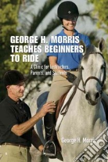 George H. Morris Teaches Beginners to Ride libro in lingua di Morris George H., Wright Gordon (FRW)