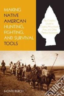 Making Native American Hunting, Fighting, and Survival Tools libro in lingua di Burch Monte