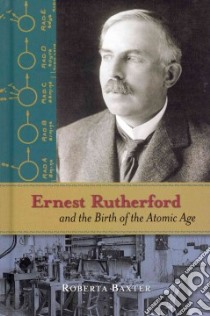 Ernest Rutherford and the Birth of the Atomic Age libro in lingua di Baxter Roberta