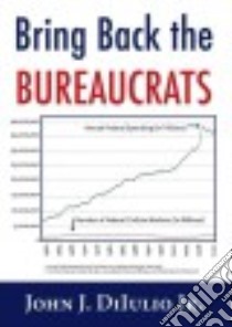 Bring Back the Bureaucrats libro in lingua di Diiulio John J. Jr.