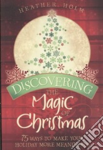 Discovering the Magic of Christmas libro in lingua di Holm Heather
