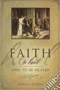 Faith to Heal and to Be Healed libro in lingua di Horne Dennis B.