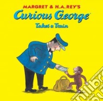 Curious George Takes a Train libro in lingua di Rey Margret, Rey H. A., Weston Martha (ILT)