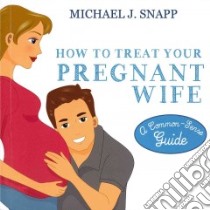 How to Treat Your Pregnant Wife libro in lingua di Snapp Michael J.