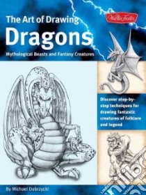 The Art of Drawing Dragons, Mythical Beasts, And Fantasy Creatures libro in lingua di Dobrzycki Michael