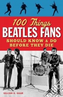 100 Things Beatles Fans Should Know & Do Before They Die libro in lingua di Gaar Gillian G.