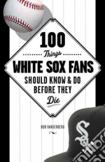 100 Things White Sox Fans Should Know & Do Before They Die libro in lingua di Vanderberg Bob