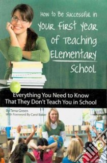 How to Be Successful in Your First Year of Teaching Elementary School libro in lingua di Green Tena