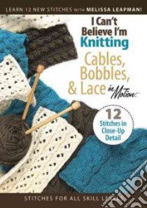 I Can't Believe I'm Knitting Cables, Bobbles, & Lace in Motion libro in lingua di Leapman Melissa