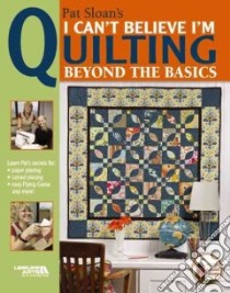 I Can't Believe I'm Quilting, Beyond the Basics libro in lingua di Sloan Pat