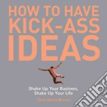 How to Have Kick-Ass Ideas libro in lingua di Barez-brown Chris