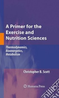 A Primer for the Exercise and Nutrition Sciences libro in lingua di Scott Christopher B.