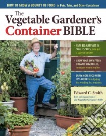 The Vegetable Gardener's Container Bible libro in lingua di Smith Edward C.