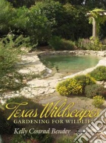 Texas Wildscapes libro in lingua di Bender Kelly Conrad, Damude Noreen (CON), Foss Diana (CON), Lintz Chris (CON), Camarillo Elena Cano (CON)