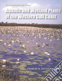 Aquatic and Wetland Plants of the Western Gulf Coast libro in lingua di Stutzenbaker Charles D.