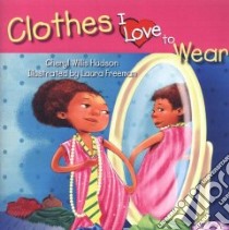 Clothes I Love to Wear libro in lingua di Hudson Cheryl Willis, Freeman Laura (ILT)