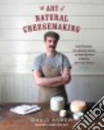 The Art of Natural Cheesemaking libro in lingua di Asher David, Katz Sandor Ellix (FRW), Brown Kelly (PHT)