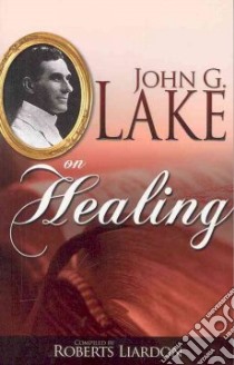John G. Lake on Healing libro in lingua di Lake John G., Liardon Roberts (COM)