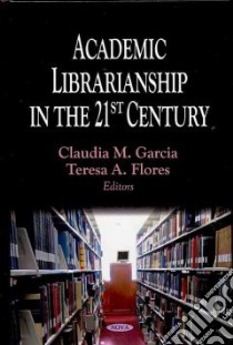 Academic Librarianship in the 21st Century libro in lingua di Garcia Claudia M., Flores Teresa A.