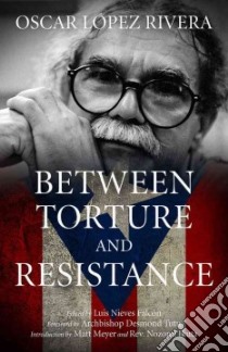 Between Torture and Resistance libro in lingua di Lopez Rivera Oscar, Falcon Luis Nieves (EDT), Tutu Desmond Archbishop (FRW), Meyer Matt (INT), Ikuta Nozomi (INT)