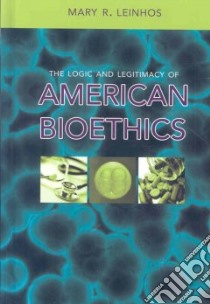 The Logic and Legitimacy of American Bioethics libro in lingua di Leinhos Mary R.