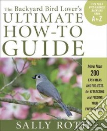 The Backyard Bird Lover's Ultimate How-to Guide libro in lingua di Roth Sally