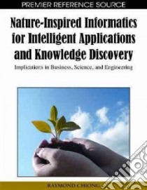 Nature-Inspired Informatics for Intelligent Applications and Knowledge Discovery libro in lingua di Chiong Raymond