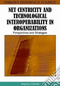 Net Centricity and Technological Interoperability in Organizations libro in lingua di Ghosh Supriya