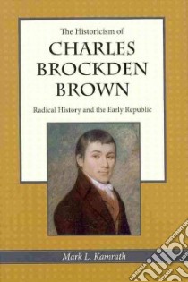 The Historicism of Charles Brockden Brown libro in lingua di Kamrath Mark L.