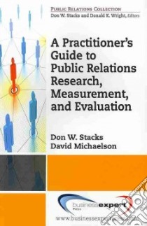 A Practioner's Guide to Public Relations Research, Measurement and Evaluation libro in lingua di Stacks Don W., Michaelson David
