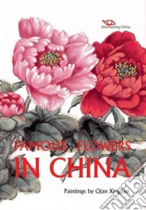 Famous Flowers in China libro in lingua di Qian Xingjian (ART), He Xiaoyan, Zhu Junbo (FRW), Xu Jianrong (INT), Cao Jianxin (TRN)