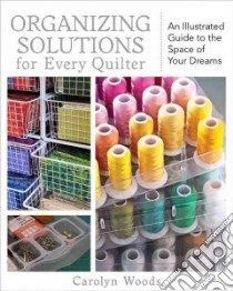 Organizing Solutions for Every Quilter libro in lingua di Woods Carolyn, Aneloski Liz (EDT)