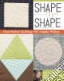Shape by Shape Free-Motion Quilting With Angela Walters libro in lingua di Walters Angela