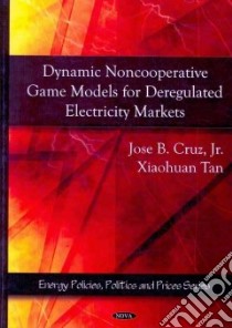 Dynamic Noncooperative Game Models for Deregulated Electricity Markets libro in lingua di Cruz Jose B. Jr., Tan Xiaohuan