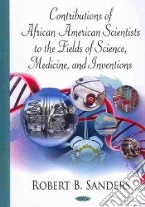 Contributions of African American Scientists to the Fields of Science, Medicine, and Inventions libro in lingua di Sanders Robert B.