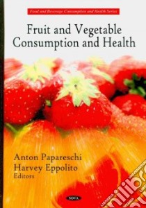Fruit and Vegetable Consumption and Health libro in lingua di Papareschi Anton (EDT), Eppolito Harvey (EDT)